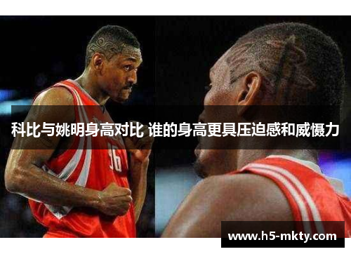 科比与姚明身高对比 谁的身高更具压迫感和威慑力