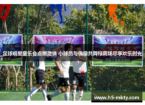 足球明星童乐会点燃激情 小球员与偶像共舞绿茵场尽享欢乐时光