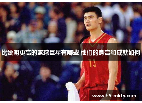 比姚明更高的篮球巨星有哪些 他们的身高和成就如何