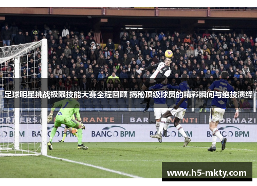 足球明星挑战极限技能大赛全程回顾 揭秘顶级球员的精彩瞬间与绝技演绎