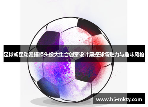 足球明星动漫搞怪头像大集合创意设计展现球场魅力与趣味风格
