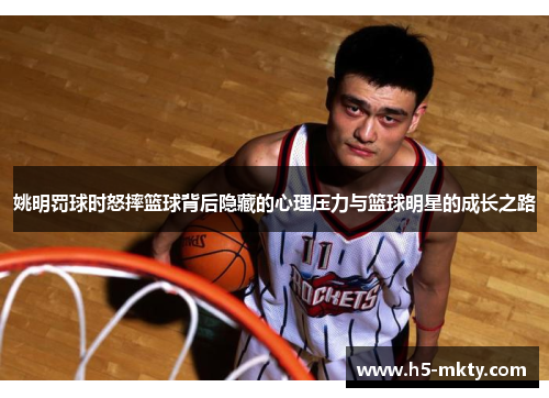 姚明罚球时怒摔篮球背后隐藏的心理压力与篮球明星的成长之路