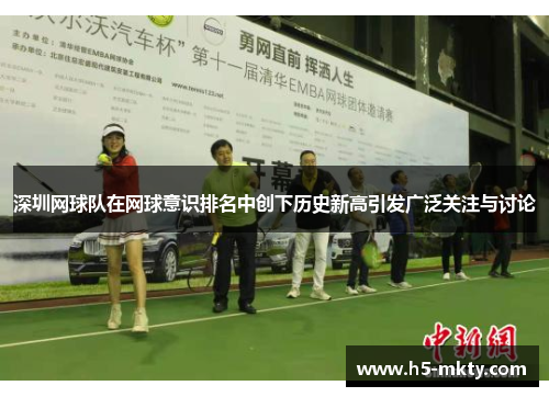 深圳网球队在网球意识排名中创下历史新高引发广泛关注与讨论