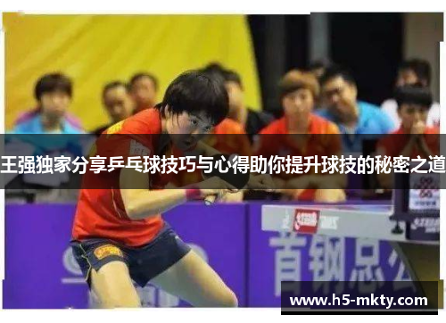 王强独家分享乒乓球技巧与心得助你提升球技的秘密之道