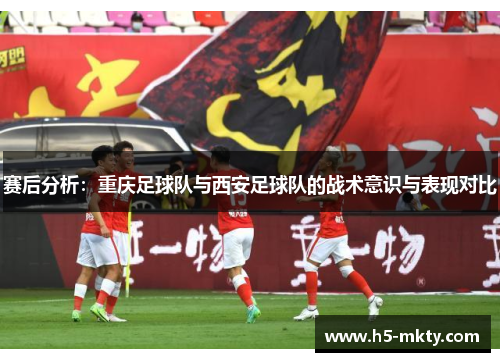 赛后分析：重庆足球队与西安足球队的战术意识与表现对比