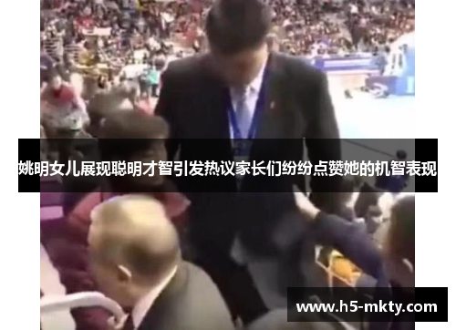 姚明女儿展现聪明才智引发热议家长们纷纷点赞她的机智表现