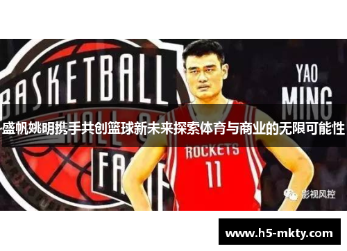 盛帆姚明携手共创篮球新未来探索体育与商业的无限可能性
