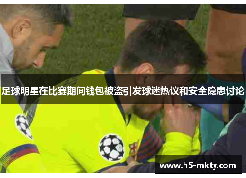 足球明星在比赛期间钱包被盗引发球迷热议和安全隐患讨论