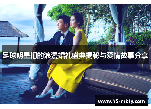 足球明星们的浪漫婚礼盛典揭秘与爱情故事分享