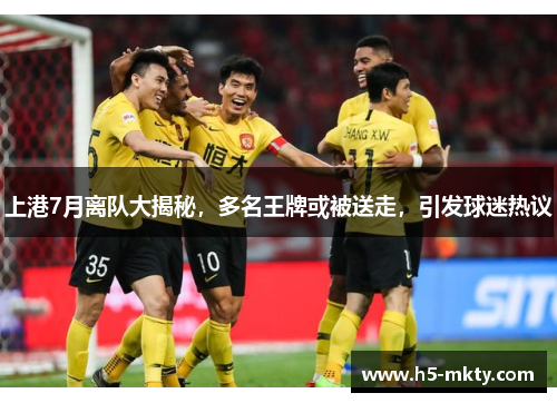 上港7月离队大揭秘，多名王牌或被送走，引发球迷热议