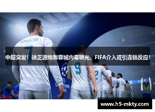 中超突发！徐正源炮轰蓉城内幕曝光，FIFA介入或引连锁反应！