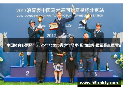 “中国体育彩票杯”2025年北京市青少年马术(场地障碍)冠军赛直播预告