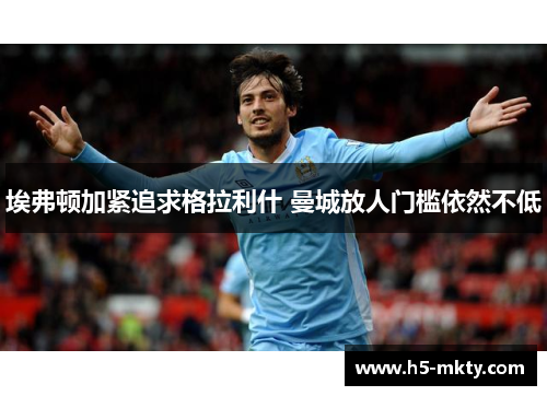 埃弗顿加紧追求格拉利什 曼城放人门槛依然不低